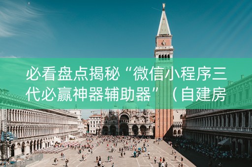 必看盘点揭秘“微信小程序三代必赢神器辅助器”（自建房胜负规律)