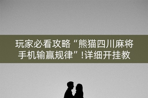 玩家必看攻略“熊猫四川麻将手机输赢规律”!详细开挂教程-知乎