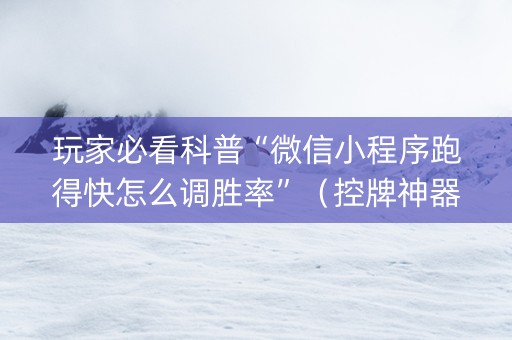 玩家必看科普“微信小程序跑得快怎么调胜率”（控牌神器)