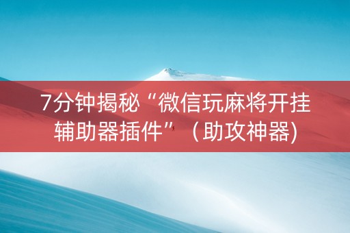 7分钟揭秘“微信玩麻将开挂辅助器插件”（助攻神器)