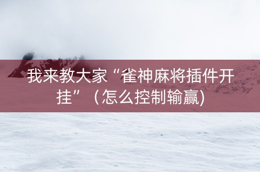 我来教大家“雀神麻将插件开挂”（怎么控制输赢)