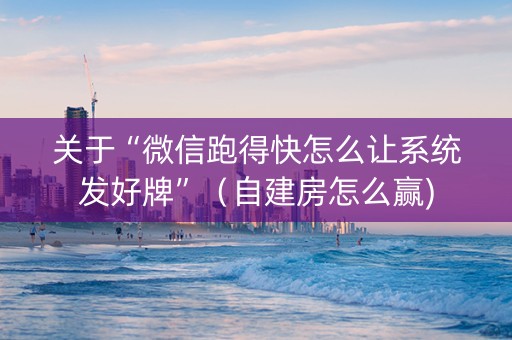 关于“微信跑得快怎么让系统发好牌”（自建房怎么赢)