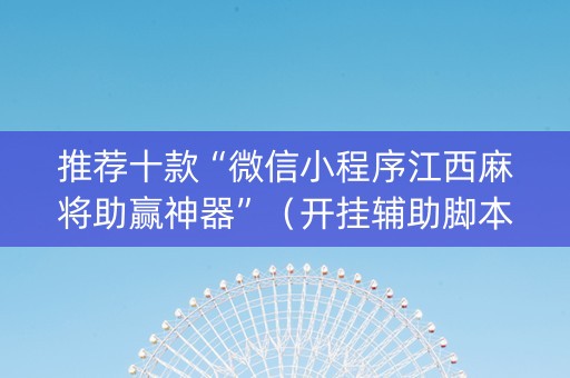推荐十款“微信小程序江西麻将助赢神器”（开挂辅助脚本)