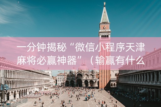 一分钟揭秘“微信小程序天津麻将必赢神器”（输赢有什么规律)