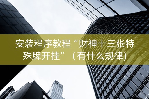 安装程序教程“财神十三张特殊牌开挂”（有什么规律)