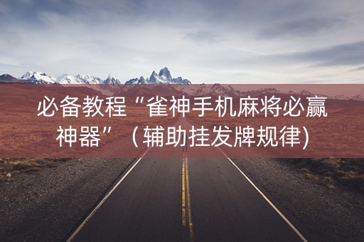 必备教程“雀神手机麻将必赢神器”（辅助挂发牌规律)
