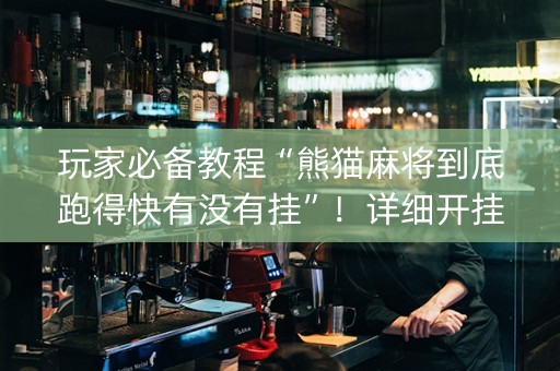 玩家必备教程“熊猫麻将到底跑得快有没有挂”！详细开挂教程（确实真的有挂)-知乎