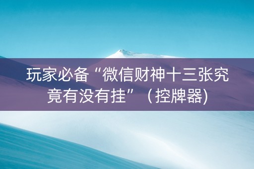 玩家必备“微信财神十三张究竟有没有挂”（控牌器)