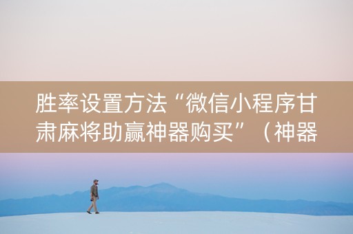 胜率设置方法“微信小程序甘肃麻将助赢神器购买”（神器最新免费)