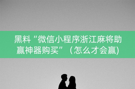 黑料“微信小程序浙江麻将助赢神器购买”（怎么才会赢)