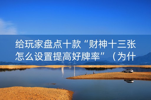 给玩家盘点十款“财神十三张怎么设置提高好牌率”（为什么有人一直赢)