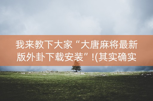 我来教下大家“大唐麻将最新版外卦下载安装”!(其实确实有挂)-知乎