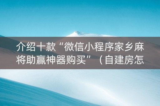 介绍十款“微信小程序家乡麻将助赢神器购买”（自建房怎么赢)