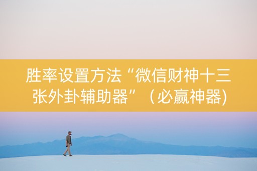 胜率设置方法“微信财神十三张外卦辅助器”（必赢神器)