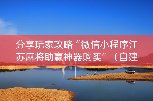 分享玩家攻略“微信小程序江苏麻将助赢神器购买”（自建房怎么赢)