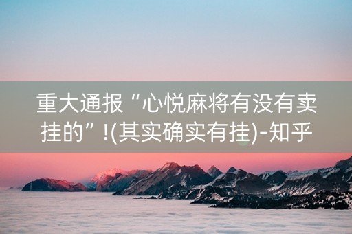 重大通报“心悦麻将有没有卖挂的”!(其实确实有挂)-知乎