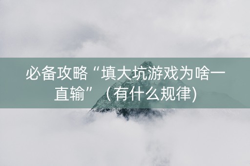 必备攻略“填大坑游戏为啥一直输”（有什么规律)