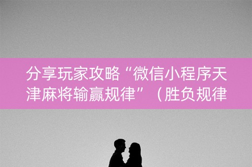 分享玩家攻略“微信小程序天津麻将输赢规律”（胜负规律拿好牌)