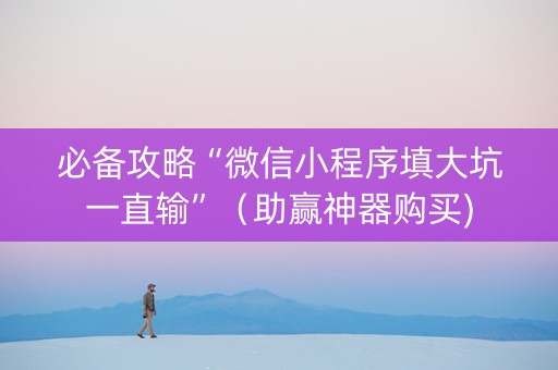必备攻略“微信小程序填大坑一直输”（助赢神器购买)