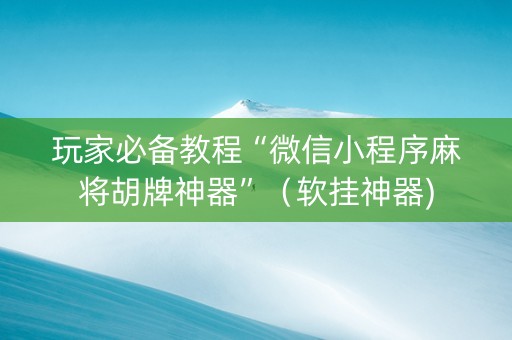 玩家必备教程“微信小程序麻将胡牌神器”（软挂神器)