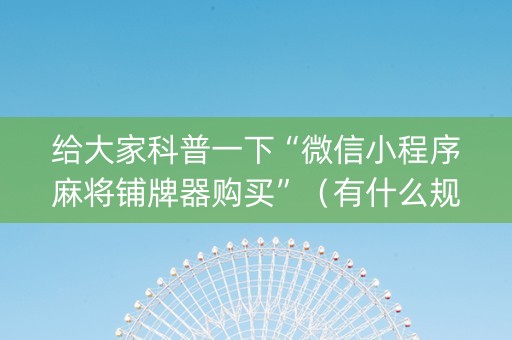 给大家科普一下“微信小程序麻将铺牌器购买”（有什么规律)