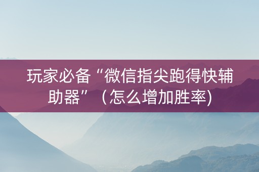 玩家必备“微信指尖跑得快辅助器”（怎么增加胜率)