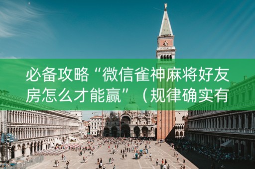 必备攻略“微信雀神麻将好友房怎么才能赢”（规律确实有挂)
