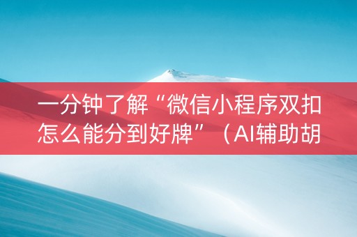 一分钟了解“微信小程序双扣怎么能分到好牌”（AI辅助胡牌规则)