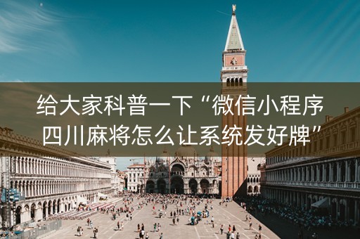 给大家科普一下“微信小程序四川麻将怎么让系统发好牌”（透明挂辅助器)