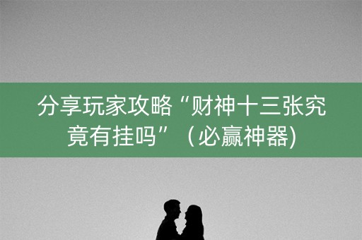 分享玩家攻略“财神十三张究竟有挂吗”（必赢神器)