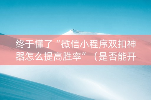 终于懂了“微信小程序双扣神器怎么提高胜率”（是否能开挂)