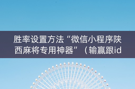 胜率设置方法“微信小程序陕西麻将专用神器”（输赢跟id号有关系吗)