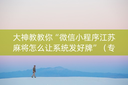 大神教教你“微信小程序江苏麻将怎么让系统发好牌”（专用神器)