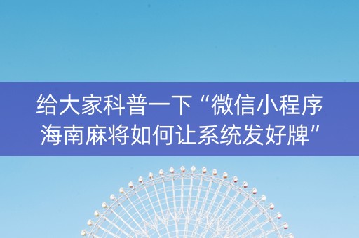 给大家科普一下“微信小程序海南麻将如何让系统发好牌”（软挂神器)
