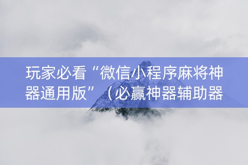 玩家必看“微信小程序麻将神器通用版”（必赢神器辅助器)
