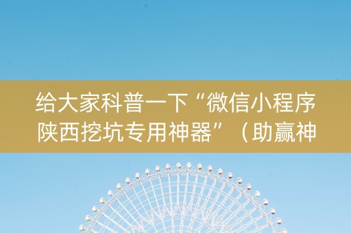 给大家科普一下“微信小程序陕西挖坑专用神器”（助赢神器购买)