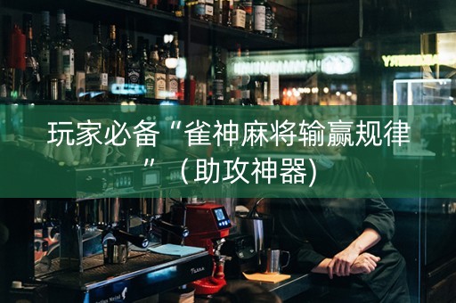 玩家必备“雀神麻将输赢规律”（助攻神器)