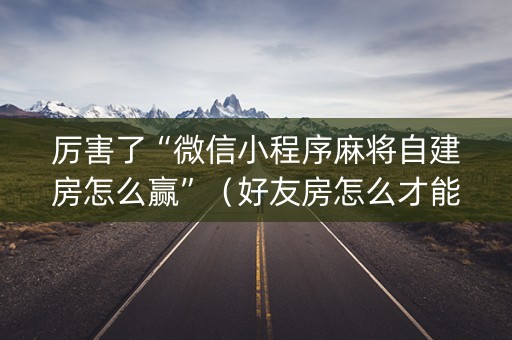 厉害了“微信小程序麻将自建房怎么赢”（好友房怎么才能赢)