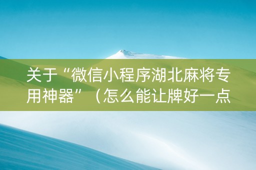 关于“微信小程序湖北麻将专用神器”（怎么能让牌好一点)