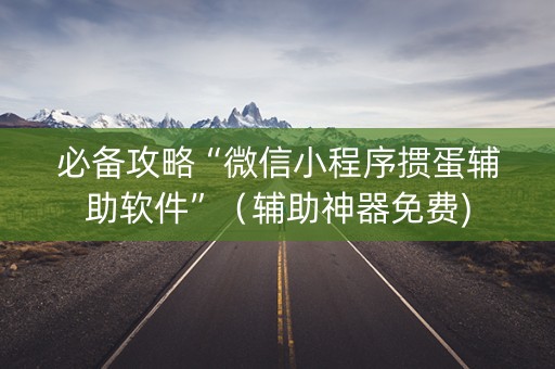 必备攻略“微信小程序掼蛋辅助软件”（辅助神器免费)