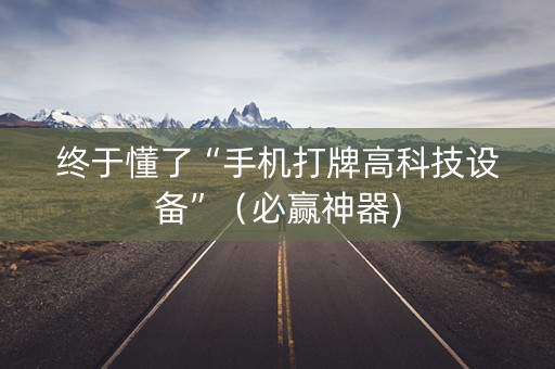 终于懂了“手机打牌高科技设备”（必赢神器)
