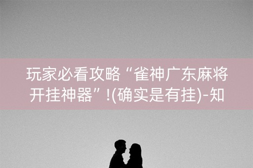 玩家必看攻略“雀神广东麻将开挂神器”!(确实是有挂)-知乎