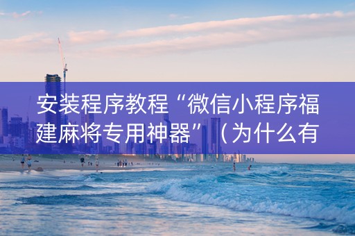 安装程序教程“微信小程序福建麻将专用神器”（为什么有人一直赢)