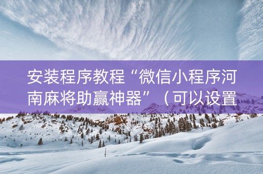 安装程序教程“微信小程序河南麻将助赢神器”（可以设置输赢吗)