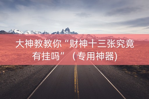 大神教教你“财神十三张究竟有挂吗”（专用神器)