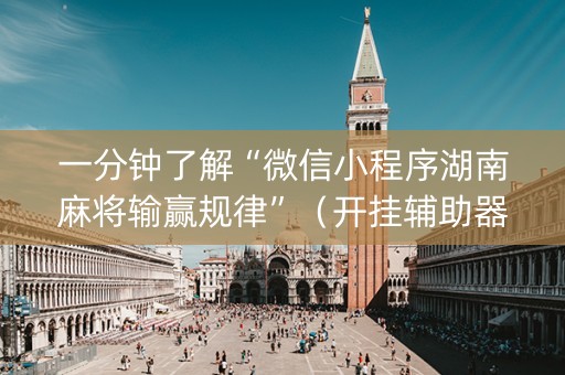 一分钟了解“微信小程序湖南麻将输赢规律”（开挂辅助器插件)
