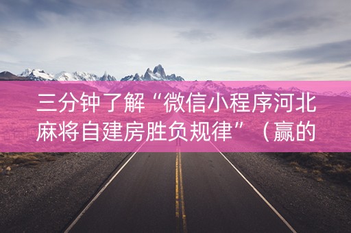三分钟了解“微信小程序河北麻将自建房胜负规律”（赢的技巧规律)
