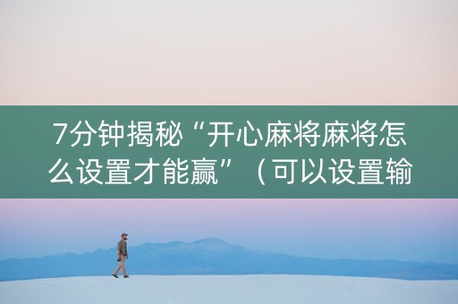 7分钟揭秘“开心麻将麻将怎么设置才能赢”（可以设置输赢吗)
