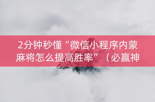 2分钟秒懂“微信小程序内蒙麻将怎么提高胜率”（必赢神器免费安装)
