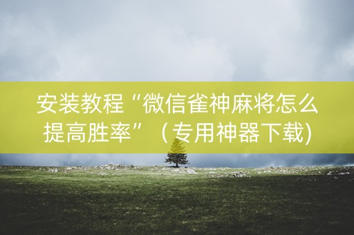 安装教程“微信雀神麻将怎么提高胜率”（专用神器下载)